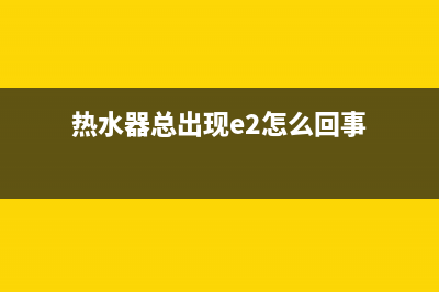 热水器总出现e2代码(热水器总出现e2怎么回事)