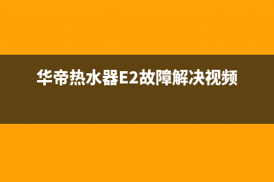 华帝热水器e2故障怎么解决(华帝热水器E2故障解决视频)