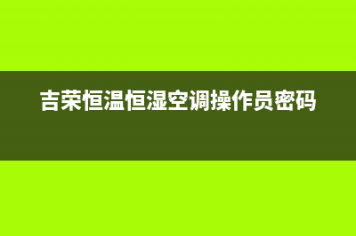 吉荣恒温恒湿空调故障代码E1(吉荣恒温恒湿空调操作员密码)