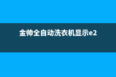 金帅洗衣机e9故障代码(金帅全自动洗衣机显示e2)