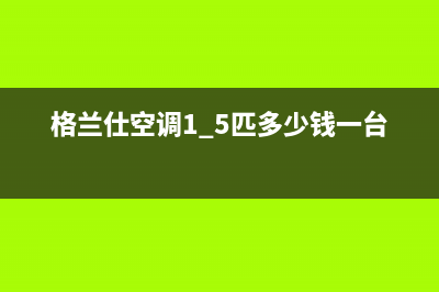 格兰仕空调5匹柜机e6故障(格兰仕空调1.5匹多少钱一台)