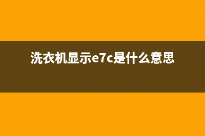 e7c洗衣机代码(洗衣机显示e7c是什么意思)