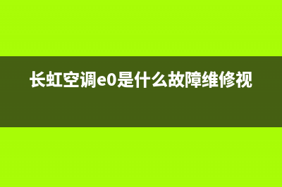 长虹空调e0是什么故障(长虹空调e0是什么故障维修视频)