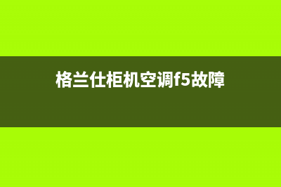 格兰仕柜机空调e4故障代码(格兰仕柜机空调f5故障)