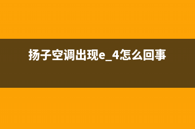 扬孑空调出现E4是什么故障(扬子空调出现e 4怎么回事)