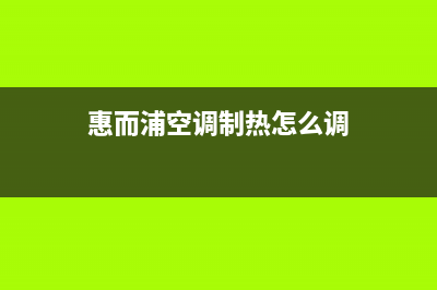 惠而浦空调制热出现e2故障(惠而浦空调制热怎么调)