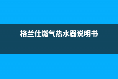 格兰仕燃气热水器报e1是什么故障(格兰仕燃气热水器说明书)