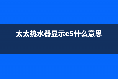 太太乐热水器出现e4故障如何排除(太太热水器显示e5什么意思)