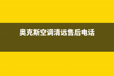 奥克斯空调清远市售后维修中心客户服务电话(奥克斯空调清远售后电话)