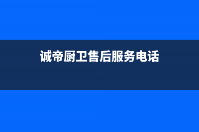 诚帝（chengdi）油烟机400全国服务电话(今日(诚帝厨卫售后服务电话)