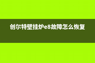 创尔特壁挂炉e4是什么故障代码(创尔特壁挂炉e8故障怎么恢复)