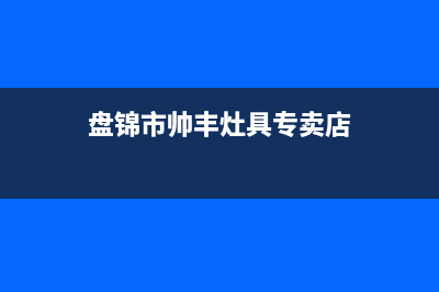 盘锦市帅丰灶具客服电话2023已更新(2023/更新)(盘锦市帅丰灶具专卖店)