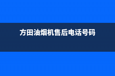 方田油烟机售后维修2023已更新(2023更新)(方田油烟机售后电话号码)