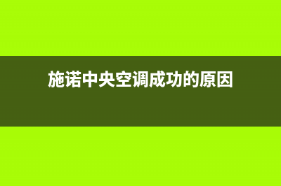 施诺中央空调成都市全国统一维修网站(施诺中央空调成功的原因)