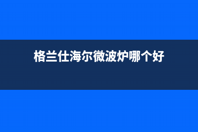 格兰仕（Haier）中央空调哈尔滨市售后400客服7*24h(格兰仕海尔微波炉哪个好)