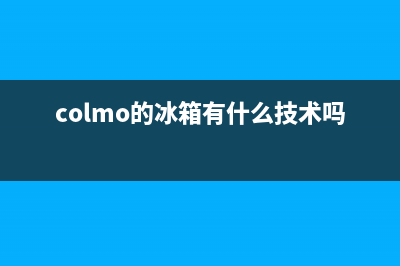 COLMO冰箱售后服务维修电话(网点/资讯)(colmo的冰箱有什么技术吗)