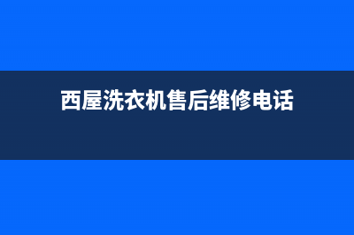 西屋洗衣机售后电话网点联系电话是(西屋洗衣机售后维修电话)