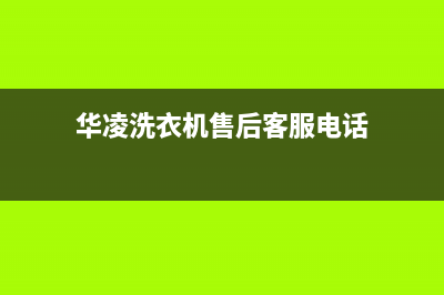 华凌洗衣机售后电话 客服电话全国统一厂家售后客服务预约(华凌洗衣机售后客服电话)