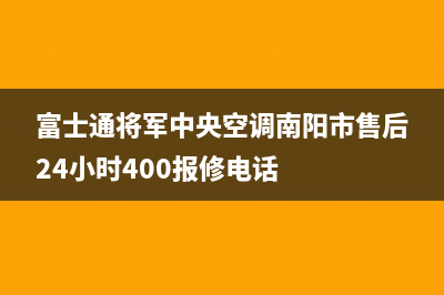 富士通将军中央空调南阳市售后24小时400报修电话