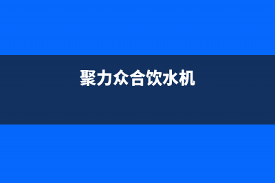 聚力众合（J）油烟机服务中心2023已更新(400/联保)(聚力众合饮水机)