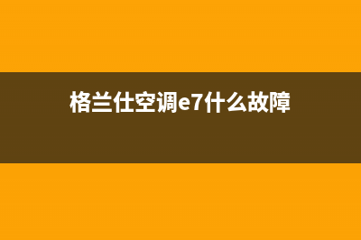 格兰仕空调e67故障(格兰仕空调e7什么故障)