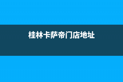 桂林卡萨帝(Casarte)壁挂炉服务24小时热线(桂林卡萨帝门店地址)