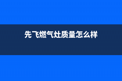 先飞（XIanFeI）油烟机400全国服务电话(今日(先飞燃气灶质量怎么样)