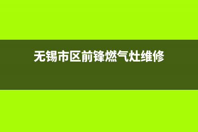 无锡市区前锋燃气灶服务电话2023已更新(400/更新)(无锡市区前锋燃气灶维修)