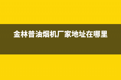 金林普油烟机400全国服务电话2023已更新(今日(金林普油烟机厂家地址在哪里)