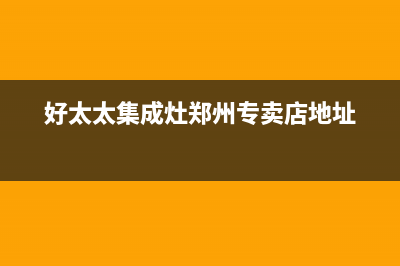 郑州好太太集成灶的售后电话是多少2023已更新(厂家/更新)(好太太集成灶郑州专卖店地址)