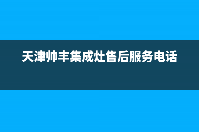 天津市区帅丰灶具售后服务维修电话2023已更新[客服(天津帅丰集成灶售后服务电话)