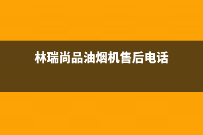 林瑞尚品油烟机售后维修2023已更新(厂家/更新)(林瑞尚品油烟机售后电话)