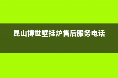 昆山RADIANT壁挂炉服务24小时热线(昆山博世壁挂炉售后服务电话)