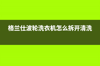 格兰仕洗衣机波轮故障代码e6(格兰仕波轮洗衣机怎么拆开清洗)