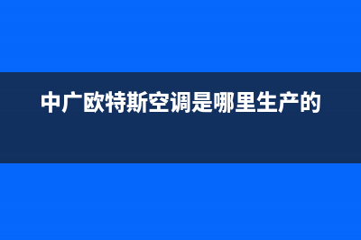 中广欧特斯空调扬中市区全国统一24小时服务热线(中广欧特斯空调是哪里生产的)