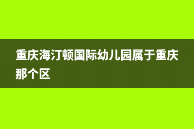 重庆市海顿(haydn)壁挂炉服务热线电话(重庆海汀顿国际幼儿园属于重庆那个区)