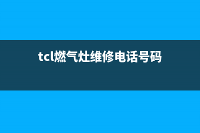 庄河市TCL燃气灶客服热线24小时2023已更新(网点/电话)(tcl燃气灶维修电话号码)