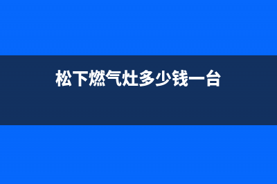 扬中松下燃气灶客服热线24小时2023已更新（今日/资讯）(松下燃气灶多少钱一台)