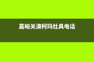 嘉峪关澳柯玛灶具24小时服务热线电话(今日(嘉峪关澳柯玛灶具电话)