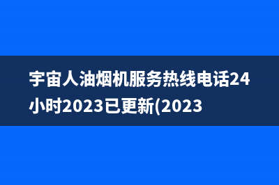 宇宙人油烟机服务热线电话24小时2023已更新(2023/更新)