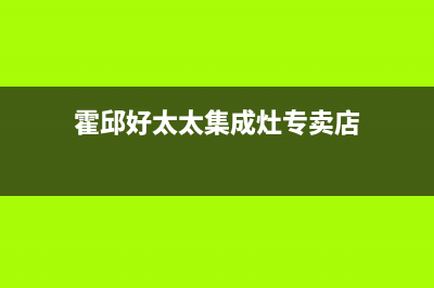 霍邱好太太集成灶维修点2023已更新(400)(霍邱好太太集成灶专卖店)