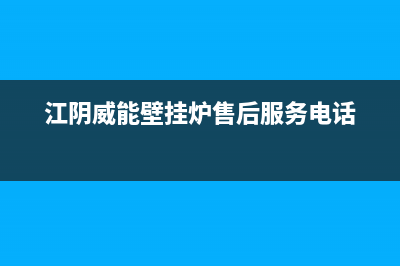 江阴威能壁挂炉售后服务维修电话(江阴威能壁挂炉售后服务电话)