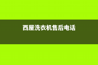 西屋洗衣机维修售后全国统一客服热线(西屋洗衣机售后电话)