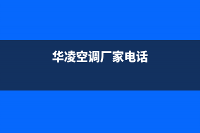 华凌空调抚州统一400服务中心(华凌空调厂家电话)