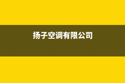 扬子空调永新市售后网点客服专线(扬子空调有限公司)