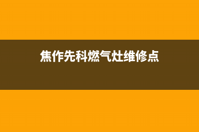 焦作先科燃气灶全国售后服务中心2023已更新(2023/更新)(焦作先科燃气灶维修点)