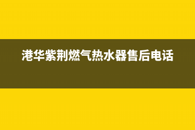 港华紫荆（BAUHINIA）油烟机维修上门服务电话号码(今日(港华紫荆燃气热水器售后电话)