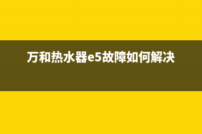 万和热水器e5故障怎么维修(万和热水器e5故障如何解决)