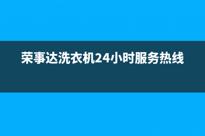 荣事达洗衣机24小时服务电话售后服务网点400客服电话(荣事达洗衣机24小时服务热线)