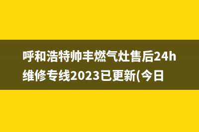 呼和浩特帅丰燃气灶售后24h维修专线2023已更新(今日